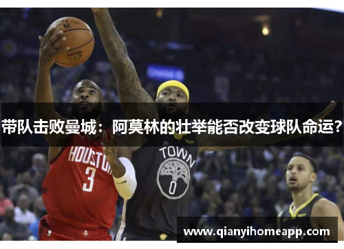 带队击败曼城：阿莫林的壮举能否改变球队命运？