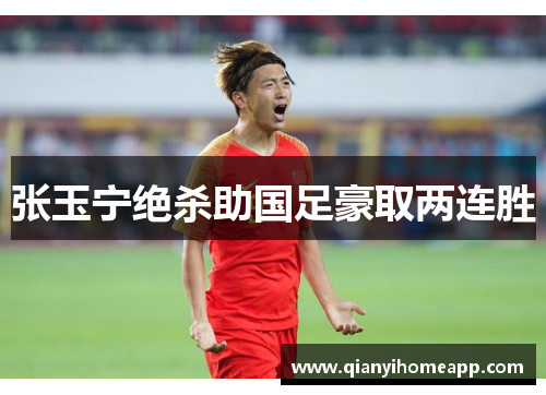 张玉宁绝杀助国足豪取两连胜