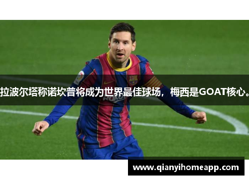 拉波尔塔称诺坎普将成为世界最佳球场，梅西是GOAT核心。